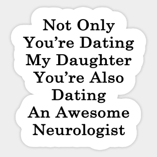 Not Only You're Dating My Daughter You're Also Dating An Awesome Neurologist Sticker